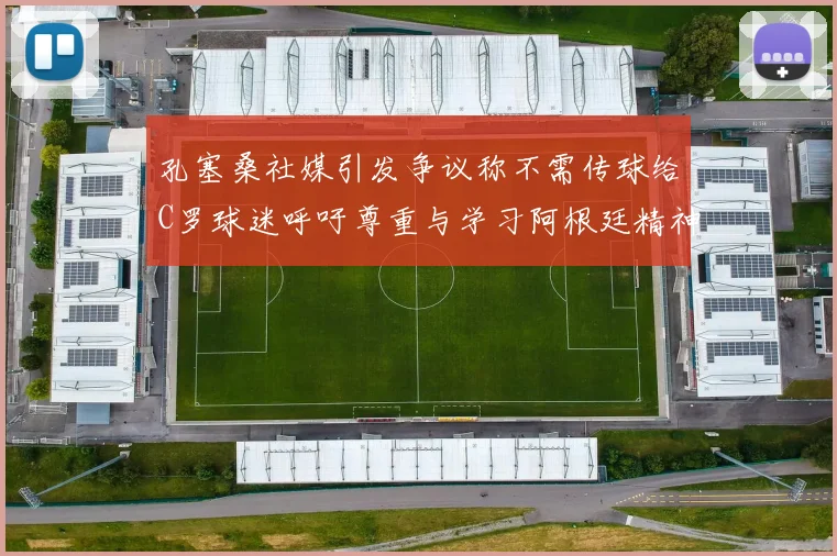 孔塞桑社媒引发争议称不需传球给C罗球迷呼吁尊重与学习阿根廷精神