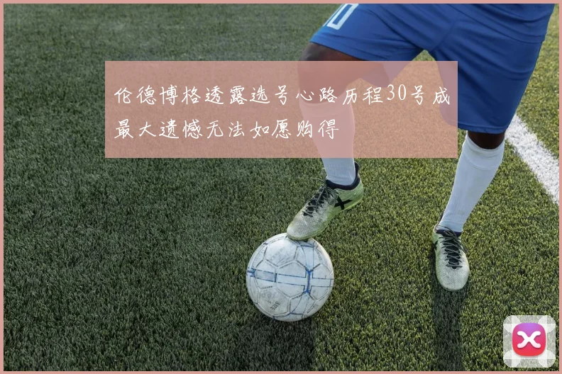 伦德博格透露选号心路历程30号成最大遗憾无法如愿购得