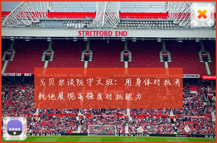 戈贝尔谈防守文班：用身体对抗消耗他展现高强度对抗能力
