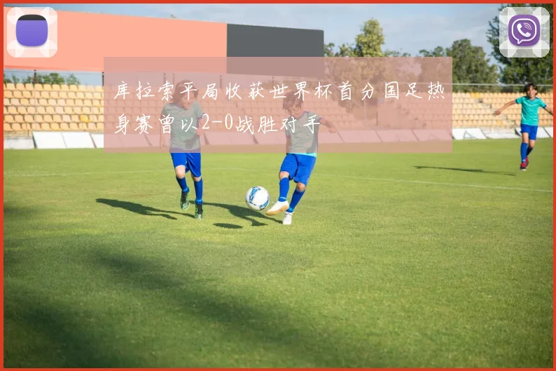 库拉索平局收获世界杯首分国足热身赛曾以2-0战胜对手