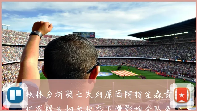 铁林分析骑士失利原因阿特金森责任有限米切尔状态下滑影响全队表现