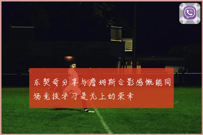 东契奇分享与詹姆斯合影感慨能同场竞技学习是无上的荣幸