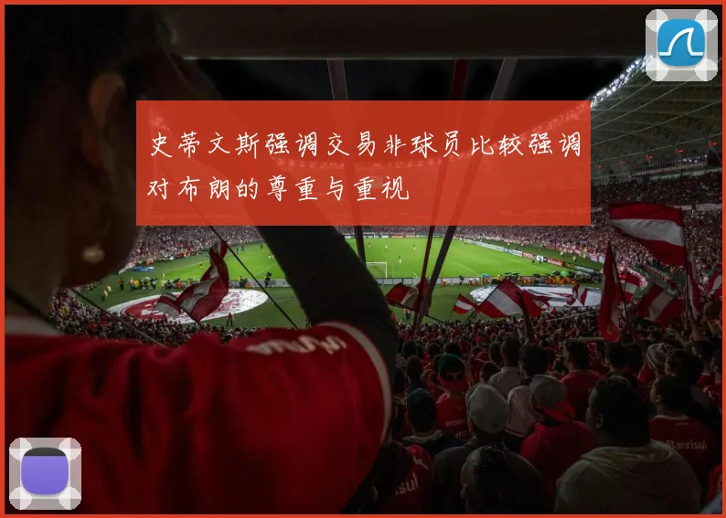 史蒂文斯强调交易非球员比较强调对布朗的尊重与重视