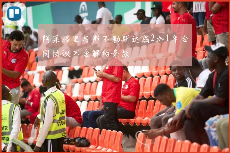 阿莱格里与那不勒斯达成2加1年合同协议不含解约条款