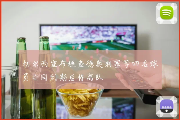 切尔西宣布理查德奥利塞等四名球员合同到期后将离队